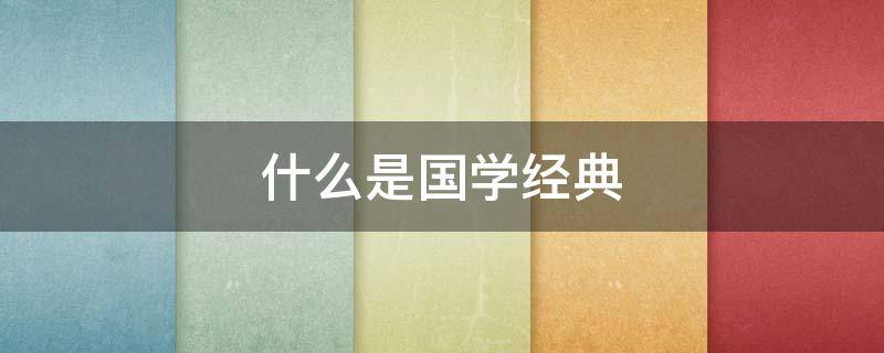 什么是国学经典 什么是国学经典文化