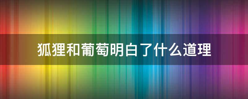 狐狸和葡萄明白了什么道理 狐狸和葡萄明白了什么道理50字