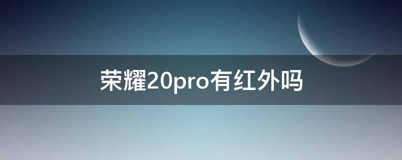 荣耀20pro有红外吗 华为荣耀20pro带红外线吗