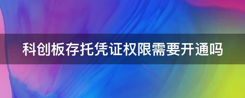 科创板存托凭证权限需要开通吗（科创板存托凭证权限需要开通吗为什么）