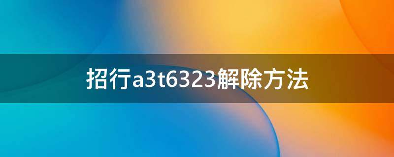 招行a3t6323解除方法（招行a3t6323能自动解封吗）