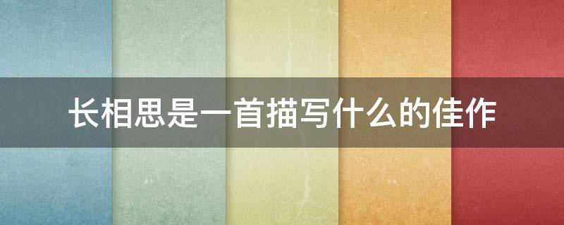 长相思是一首描写什么的佳作（长相思是一首描写什么的佳作?纳兰性德）