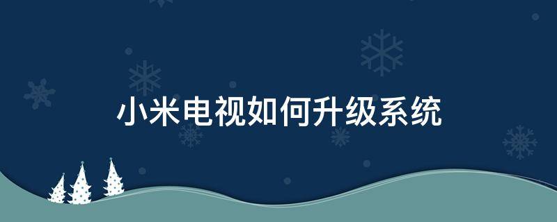 小米电视如何升级系统（小米电视如何升级最新系统）