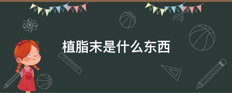 植脂末是什么东西 植脂末是什么东西?人喝了有什么危害?