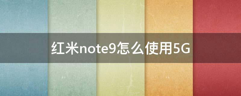 红米note9怎么使用5G 红米note9怎么使用5