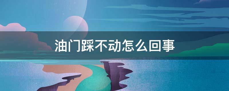 油门踩不动怎么回事（面包车油门踩不动怎么回事）