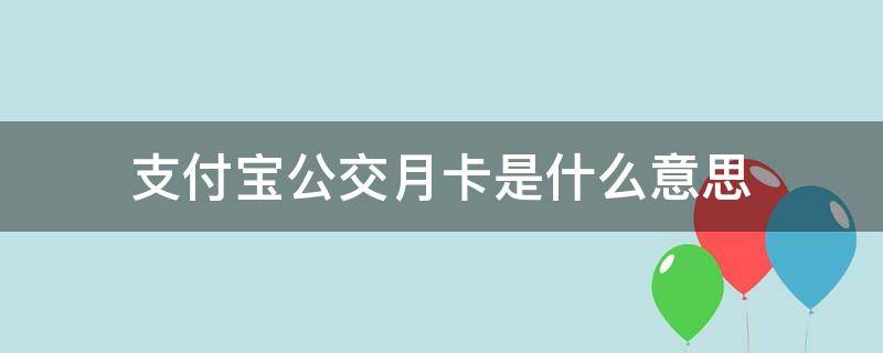支付宝公交月卡是什么意思（支付宝公交卡有月卡吗）