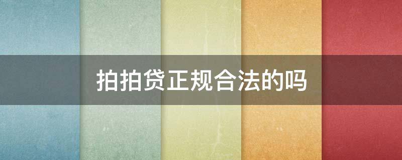 拍拍贷正规合法的吗（拍拍贷正规合法的吗利息多少）