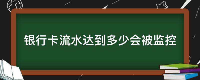银行卡流水达到多少会被监控 个人银行卡流水达到多少会被监控