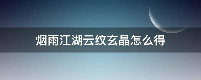 烟雨江湖云纹玄晶怎么得（烟雨江湖玄晶有什么用）