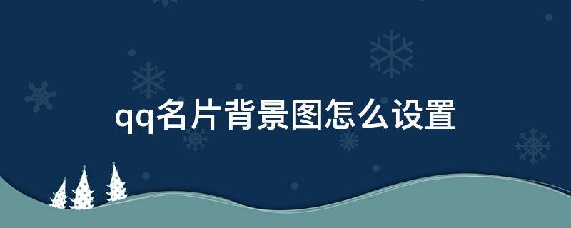 qq名片背景图怎么设置（qq名片背景图怎么设置全屏）