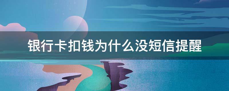 银行卡扣钱为什么没短信提醒 银行卡扣钱没有收到短信