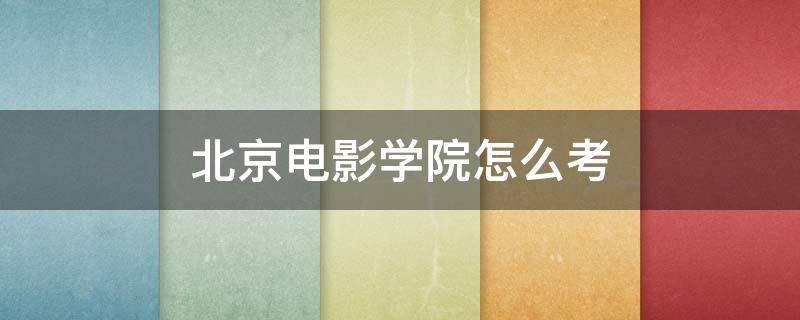 北京电影学院怎么考（北京电影学院怎么考去当演员）