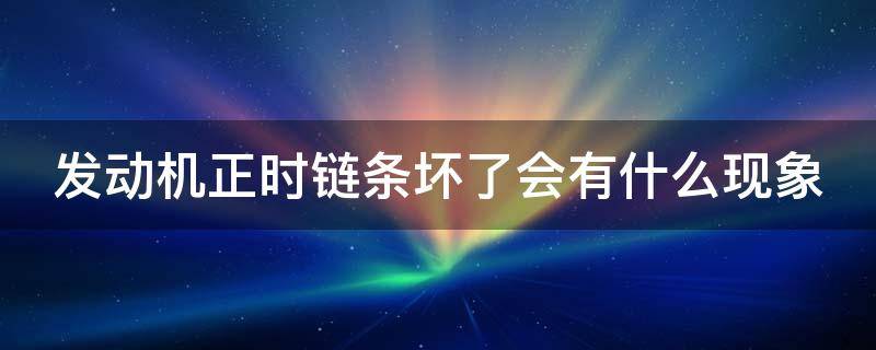 发动机正时链条坏了会有什么现象（正时链条换一套大概多少钱）