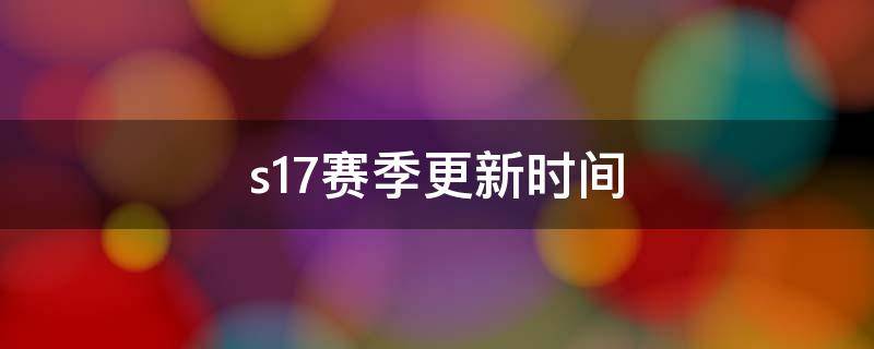 s17赛季更新时间（s17赛季结束）