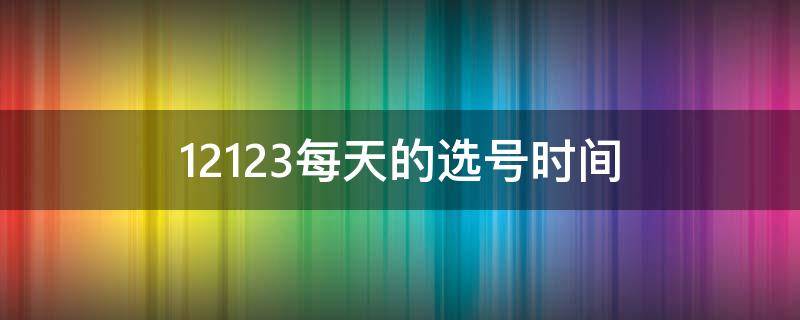 12123每天的选号时间 交管12123每天选号时间