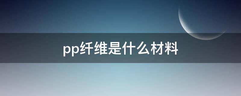 pp纤维是什么材料（pp塑料是什么材料）