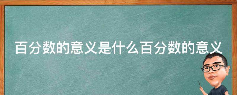 百分数的意义是什么百分数的意义（百分数的意义是啥）