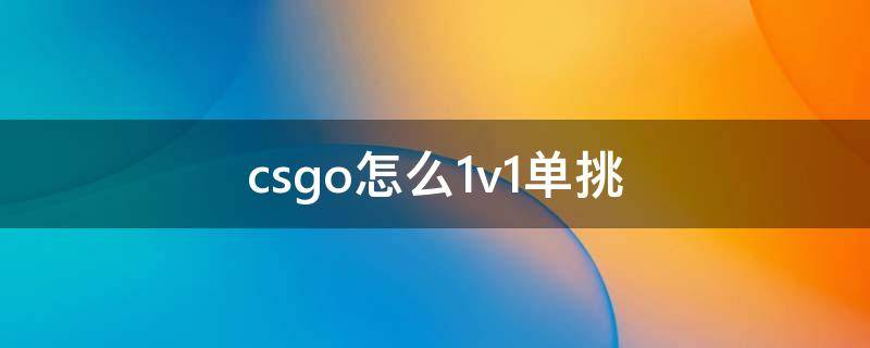 csgo怎么1v1单挑 csgo怎么1v1单挑ping高