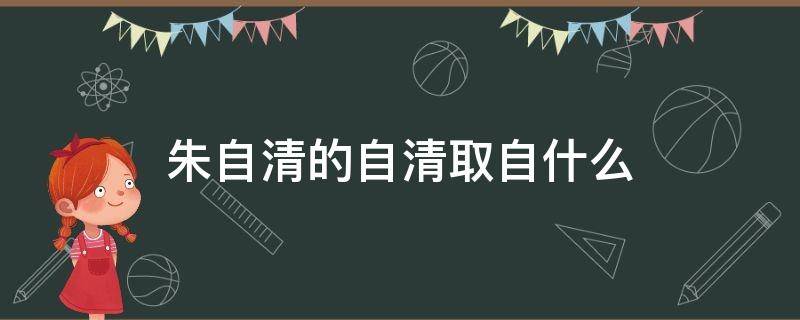 朱自清的自清取自什么 朱自清自啥
