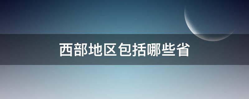 西部地区包括哪些省 中部地区包括哪些省