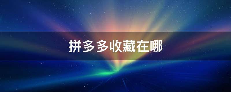 拼多多收藏在哪 拼多多收藏在哪里