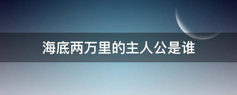 海底两万里的主人公是谁 海底两万里的主人公是谁?