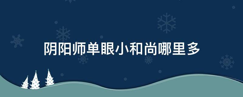 阴阳师单眼小和尚哪里多 阴阳师单眼的和尚