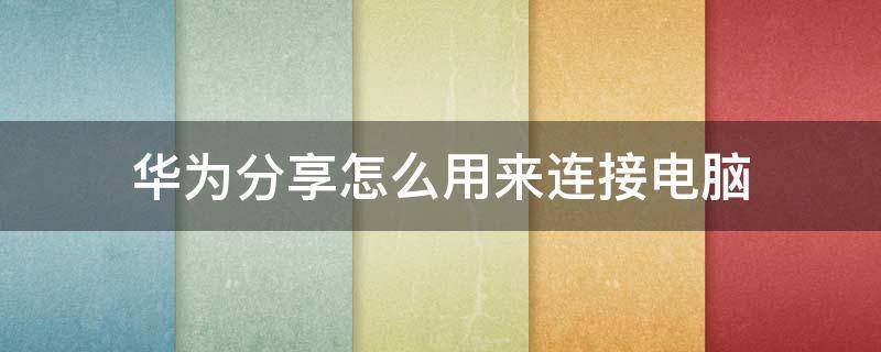 华为分享怎么用来连接电脑（华为分享怎样连接电脑）