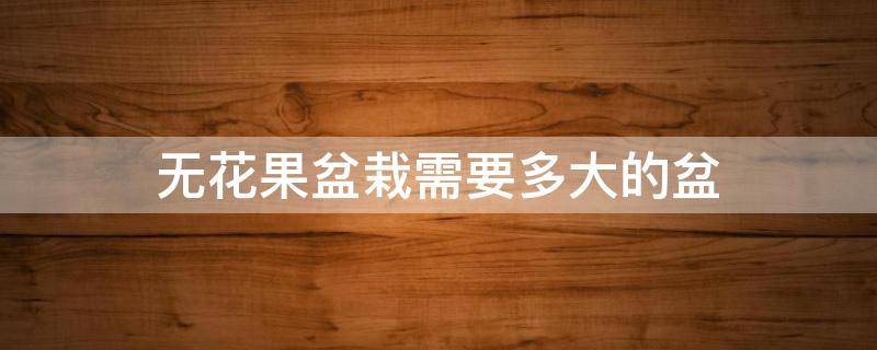 无花果盆栽需要多大的盆 无花果适合多大的盆