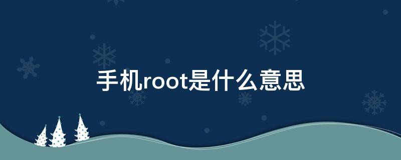 手机root是什么意思 三星手机root是什么意思