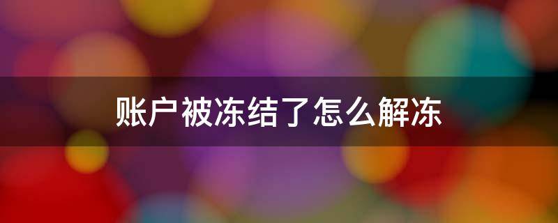 账户被冻结了怎么解冻（账户被冻结了怎么解冻QQ）