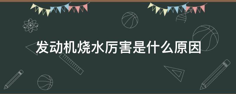 发动机烧水厉害是什么原因（发动机烧水严重）