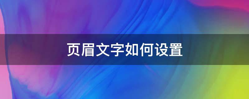 页眉文字如何设置（页眉文字如何设置为幻影）