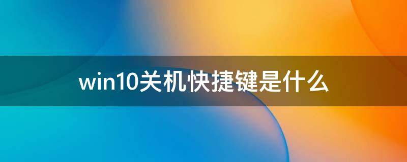 win10关机快捷键是什么 windows10关机快捷键是什么