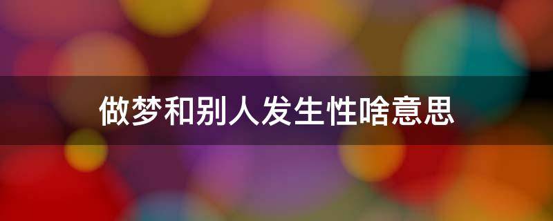 做梦和别人发生性啥意思 男人做梦和别人发生性啥意思