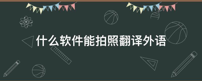 什么软件能拍照翻译外语 用什么软件可以拍照翻译英语