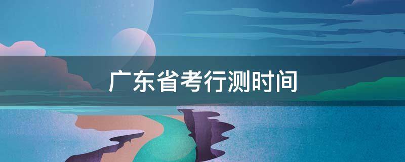 广东省考行测时间 广东省考行测时间多少分钟