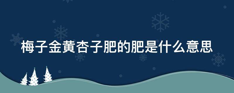 梅子金黄杏子肥的肥是什么意思 梅子金黄杏子肥的肥是什么意思啊