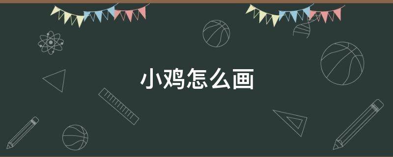 小鸡怎么画（小鸡怎么画一步一步教简单）