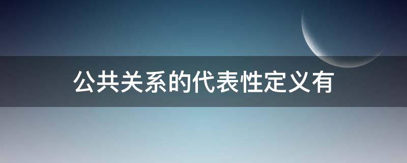 公共关系的代表性定义有（公共关系的代表性定义有什么多选题）