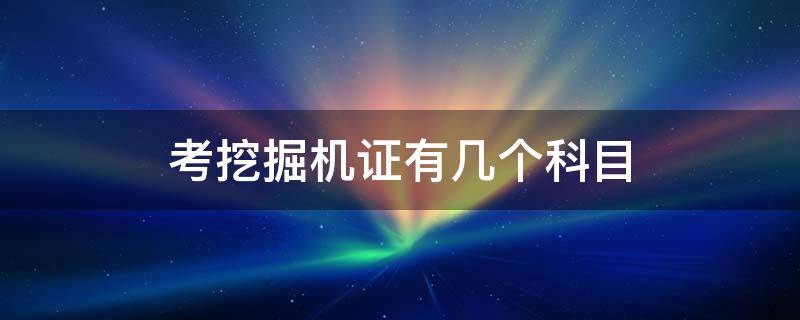 考挖掘机证有几个科目 考挖掘机证有几个科目视频