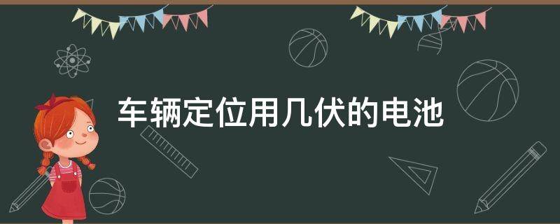 车辆定位用几伏的电池 汽车定位器一般装哪里电池用多久