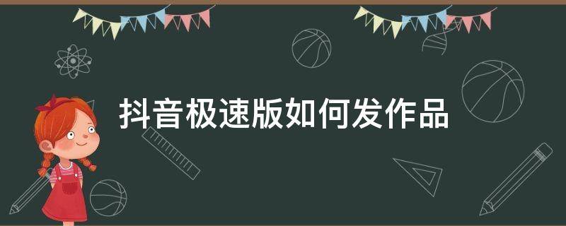 抖音极速版如何发作品 抖音极速版如何发作品赚钱