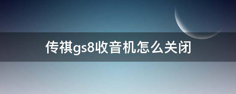 传祺gs8收音机怎么关闭 传祺gm8如何关闭收音机