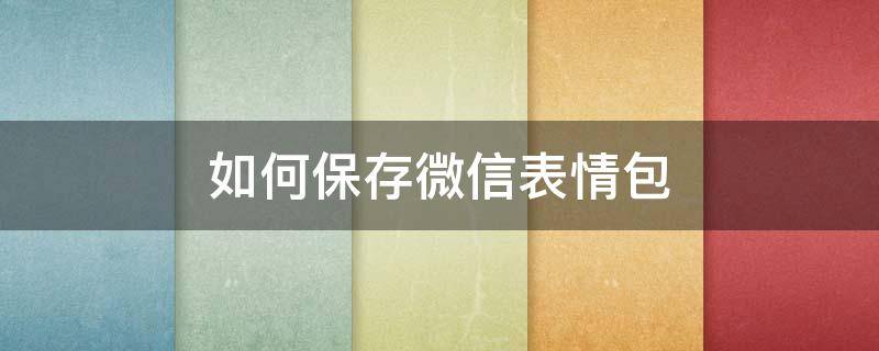 如何保存微信表情包（如何保存微信表情包到相册）