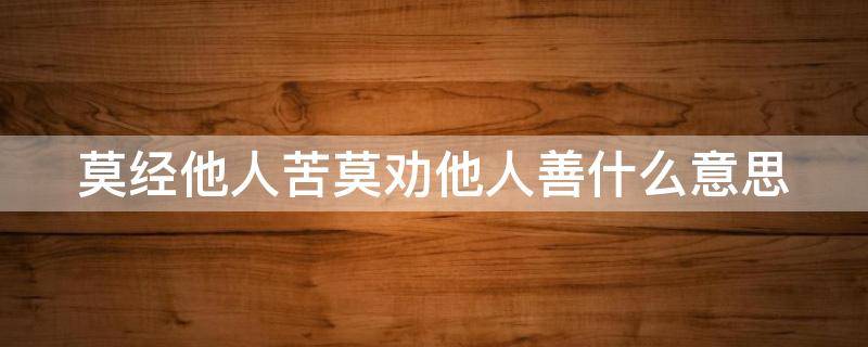 莫经他人苦莫劝他人善什么意思（莫经他人苦莫劝他人善下一句是什么）