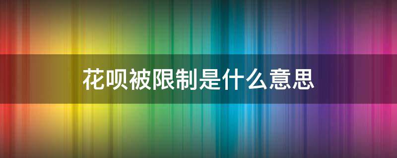 花呗被限制是什么意思 花呗有限制