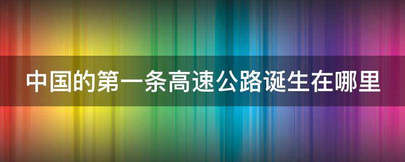 中国的第一条高速公路诞生在哪里 中国第一条高速公路叫什么名字