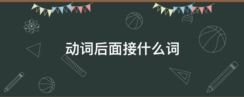 动词后面接什么词 汉语动词后面接什么词